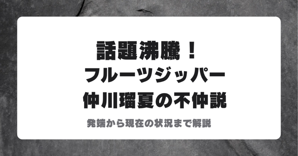 フルーツジッパー仲川瑠夏の不仲説を伝える見出し画像、発端から現在の状況までを解説