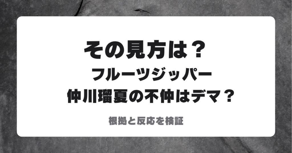 フルーツジッパー仲川瑠夏の不仲はデマかを問う見出し画像、根拠と反応を検証