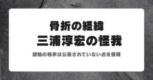 三浦淳宏の怪我 骨折の経緯 接触の相手は公表されていない点を整理