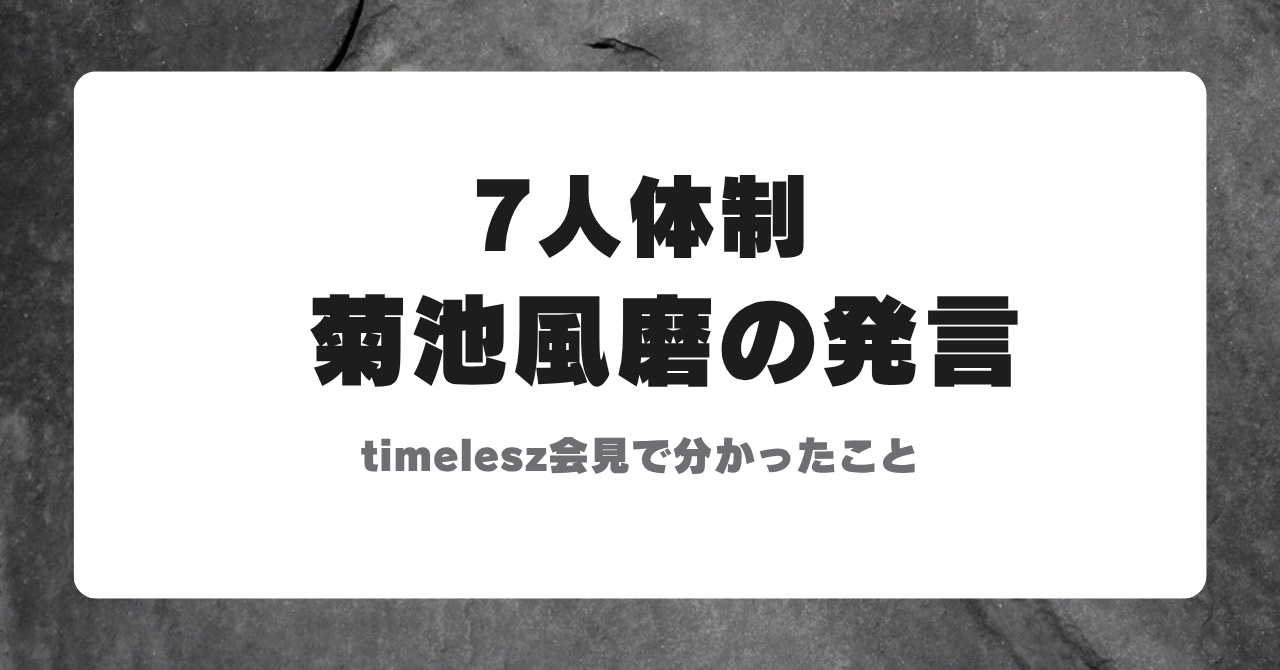 timelesz7人体制の今後と菊池風磨の発言